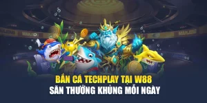 Bắn Cá Techplay Tại W88 – Săn Thưởng Khủng Mỗi Ngày