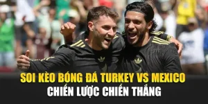 Soi Kèo Bóng Đá Turkey Vs Mexico – Chiến Lược Chiến Thắng